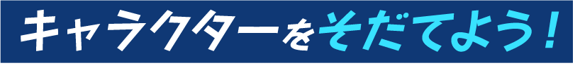 キャラクターをそだてよう！