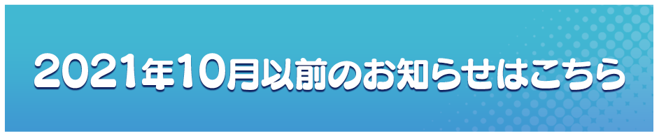 2021年10月以前のお知らせはこちら