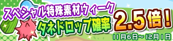 スペシャル特殊素材ウィーク「タネドロップ確率2.5倍」キャンペーン開催のお知らせ