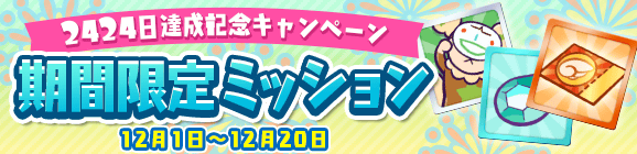 【追記 12月1日 20:00】「みんなといっしょに大連鎖 2424日達成記念 期間限定ミッション」開催のお知らせ