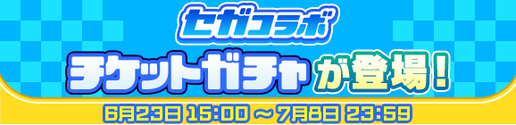 「セガコラボ確定チケットガチャ」「セガコラボチケットガチャ」開催のお知らせ