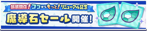 「新装開店！ココからもっと！リニューアル記念 魔導石セール開催！」のお知らせ
