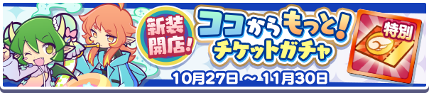 「新装開店！ココからもっと！チケットガチャ」開催のお知らせ