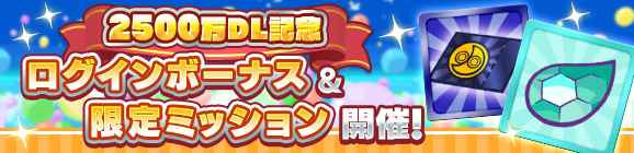 「2500万DL記念キャンペーン ログインボーナス＆限定ミッション」開催のお知らせ