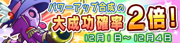 パワーアップ合成大成功率2倍キャンペーン！
