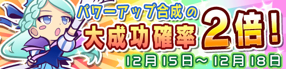 パワーアップ合成大成功率2倍キャンペーン！