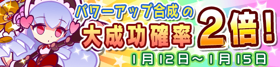 パワーアップ合成大成功率2倍キャンペーン！